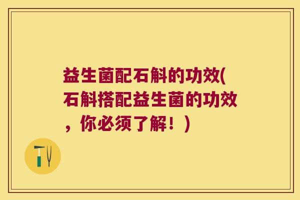益生菌配石斛的功效(石斛搭配益生菌的功效，你必须了解！)
