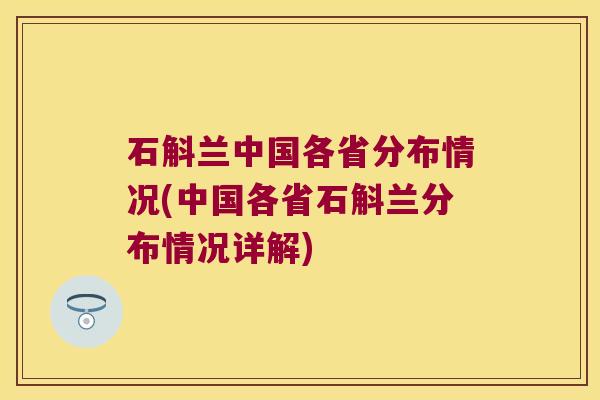 石斛兰中国各省分布情况(中国各省石斛兰分布情况详解)