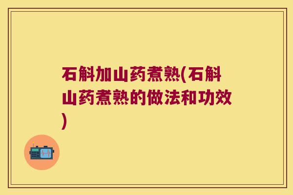 石斛加山药煮熟(石斛山药煮熟的做法和功效)