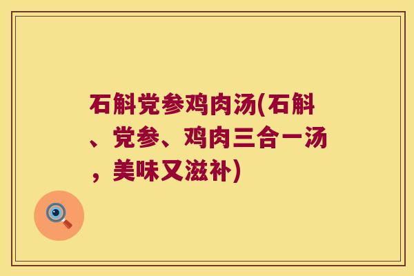 石斛党参鸡肉汤(石斛、党参、鸡肉三合一汤，美味又滋补)
