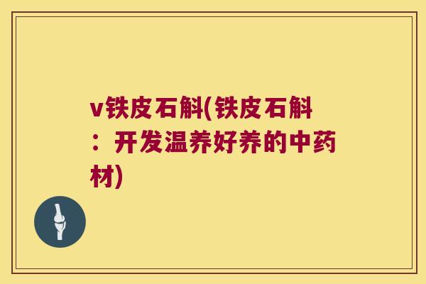 v铁皮石斛(铁皮石斛：开发温养好养的中药材)