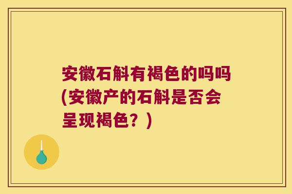 安徽石斛有褐色的吗吗(安徽产的石斛是否会呈现褐色？)