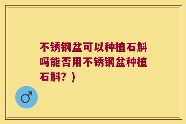 不锈钢盆可以种植石斛吗能否用不锈钢盆种植石斛？)