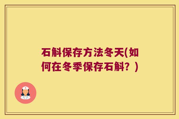 石斛保存方法冬天(如何在冬季保存石斛？)