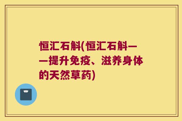 恒汇石斛(恒汇石斛——提升免疫、滋养身体的天然草药)