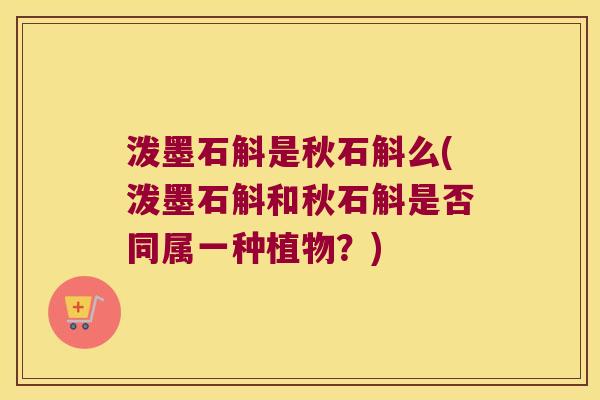泼墨石斛是秋石斛么(泼墨石斛和秋石斛是否同属一种植物？)