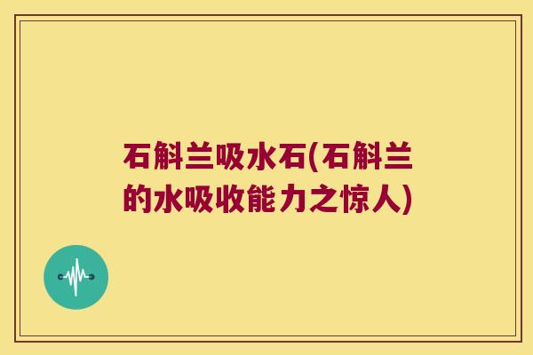 石斛兰吸水石(石斛兰的水吸收能力之惊人)