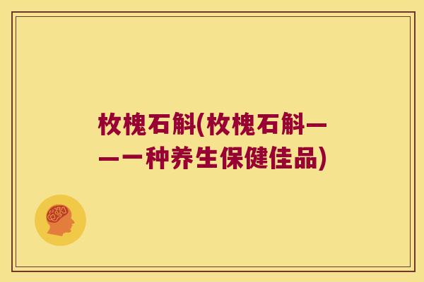 枚槐石斛(枚槐石斛——一种养生保健佳品)