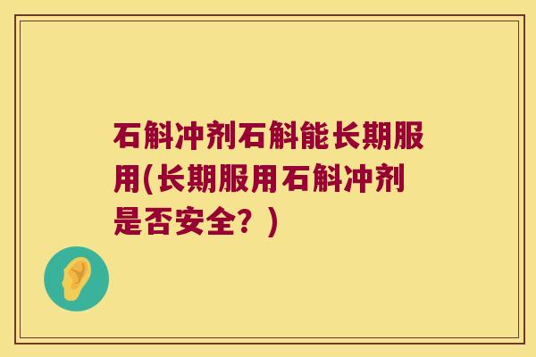 石斛冲剂石斛能长期服用(长期服用石斛冲剂是否安全？)