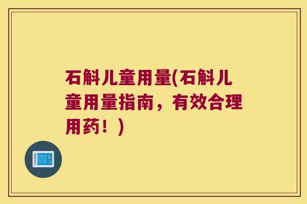 石斛儿童用量(石斛儿童用量指南,有效合理用药!) 石斛儿童用量(石斛儿童用量指南,有效合理用药!)