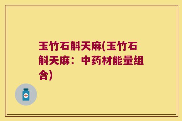 玉竹石斛天麻(玉竹石斛天麻：中药材能量组合)
