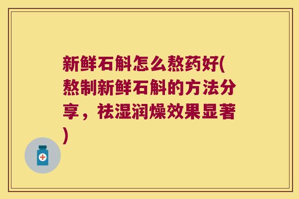 新鲜石斛怎么熬药好(熬制新鲜石斛的方法分享，祛湿润燥效果显著)