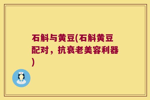 石斛与黄豆(石斛黄豆配对，抗美容利器)