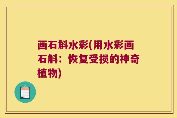 画石斛水彩(用水彩画石斛：恢复受损的神奇植物)
