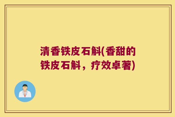清香铁皮石斛(香甜的铁皮石斛，疗效卓著)