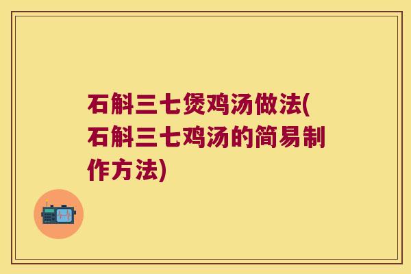 石斛三七煲鸡汤做法(石斛三七鸡汤的简易制作方法)