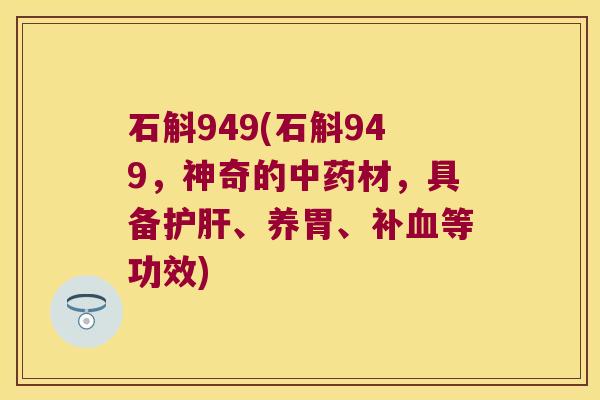 石斛949(石斛949，神奇的材，具备、养胃、补等功效)
