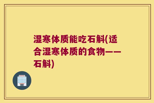 湿寒体质能吃石斛(适合湿寒体质的食物——石斛)
