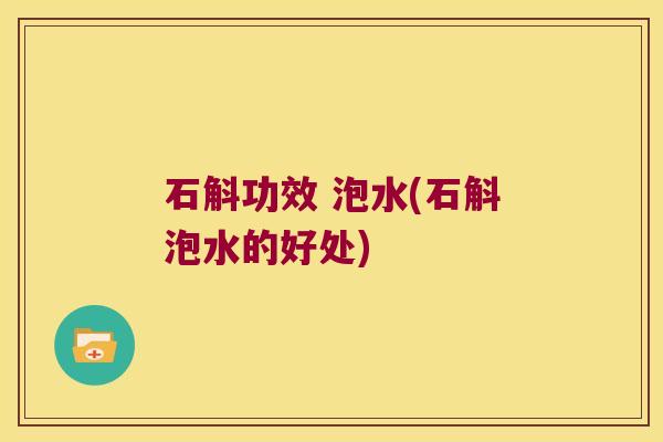石斛功效 泡水(石斛泡水的好处)