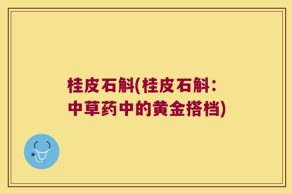 桂皮石斛(桂皮石斛：中草药中的黄金搭档)