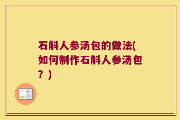 石斛人参汤包的做法(如何制作石斛人参汤包？)