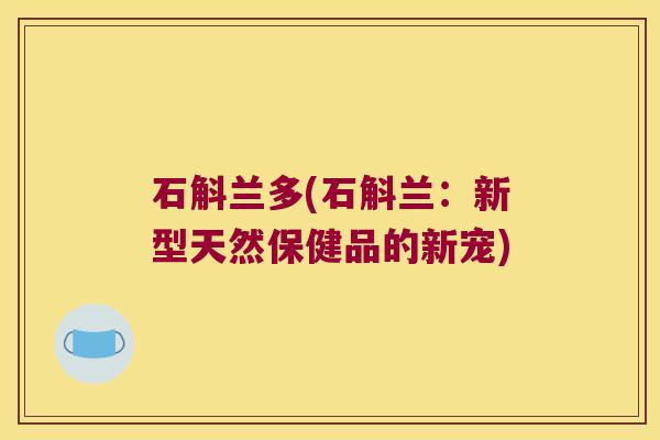 石斛兰多(石斛兰：新型天然保健品的新宠)