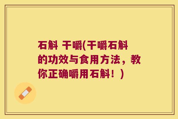 石斛 干嚼(干嚼石斛的功效与食用方法，教你正确嚼用石斛！)