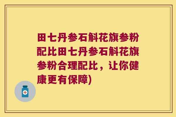 田七丹参石斛花旗参粉配比田七丹参石斛花旗参粉合理配比，让你健康更有保障)