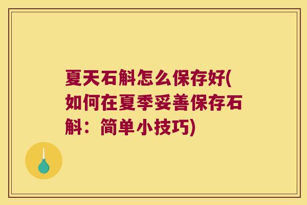 夏天石斛怎么保存好(如何在夏季妥善保存石斛：简单小技巧)