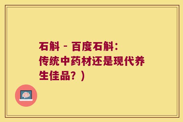 石斛 - 百度石斛:传统材还是现代养生佳品?) 石斛 - 百度石斛:传统材还是现代养生佳品?)