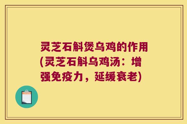 灵芝石斛煲乌鸡的作用(灵芝石斛乌鸡汤：增强力，延缓)