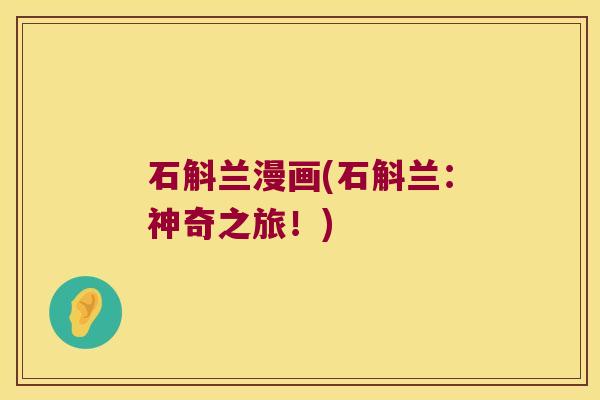 石斛兰漫画(石斛兰：神奇之旅！)