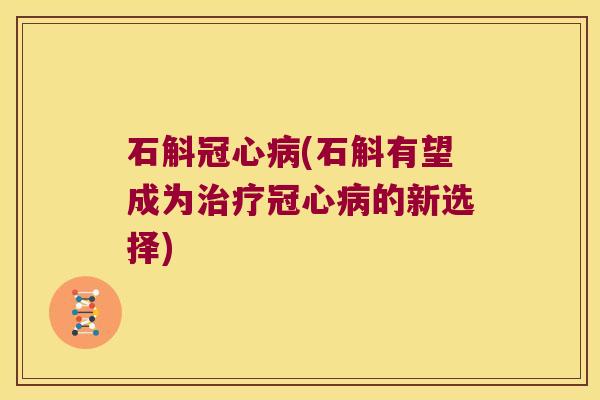 石斛冠心病(石斛有望成为治疗冠心病的新选择)