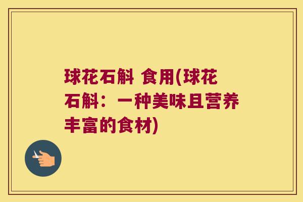 球花石斛 食用(球花石斛：一种美味且营养丰富的食材)