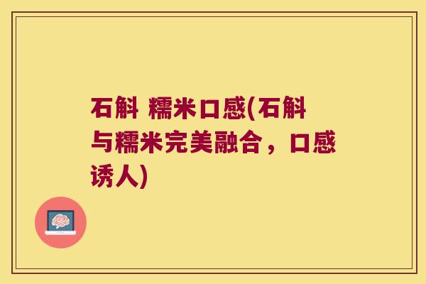 石斛 糯米口感(石斛与糯米完美融合，口感诱人)