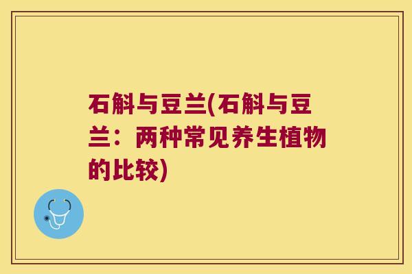 石斛与豆兰(石斛与豆兰：两种常见养生植物的比较)