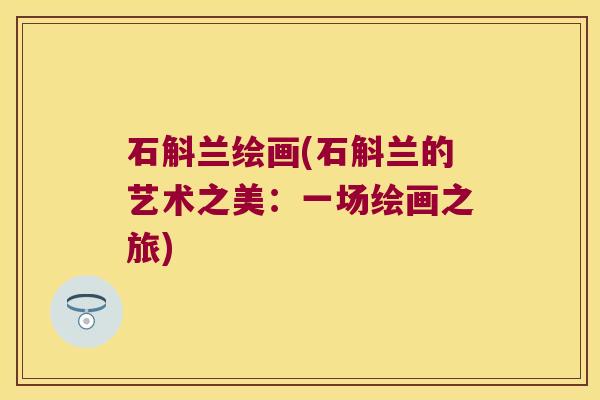 石斛兰绘画(石斛兰的艺术之美：一场绘画之旅)