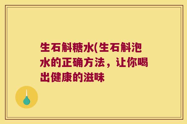 生石斛糖水(生石斛泡水的正确方法，让你喝出健康的滋味