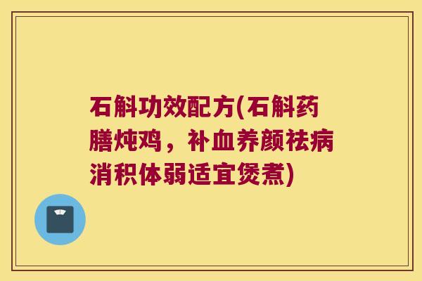 石斛功效配方(石斛药膳炖鸡，补血养颜祛病消积体弱适宜煲煮)