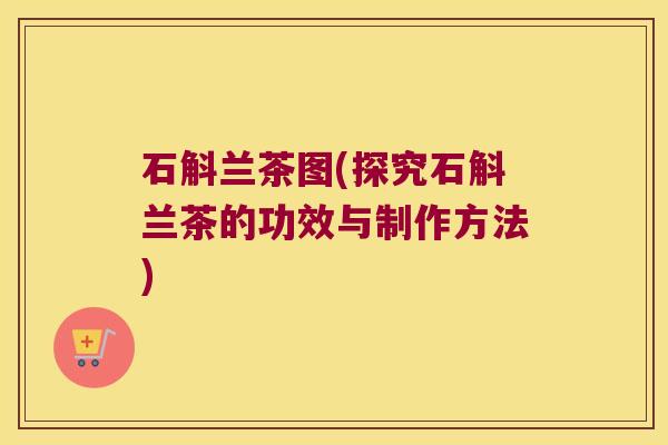 石斛兰茶图(探究石斛兰茶的功效与制作方法)