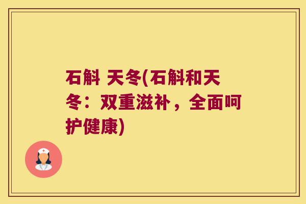 石斛 天冬(石斛和天冬：双重滋补，全面呵护健康)