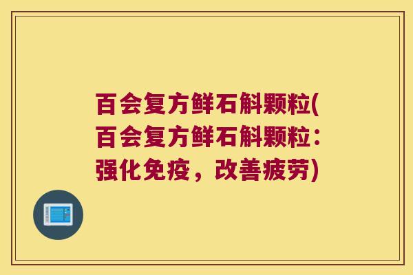 百会复方鲜石斛颗粒(百会复方鲜石斛颗粒：强化免疫，改善疲劳)