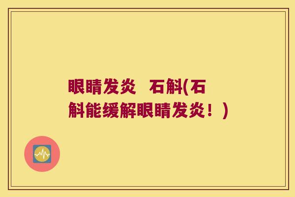 眼睛发炎  石斛(石斛能缓解眼睛发炎！)