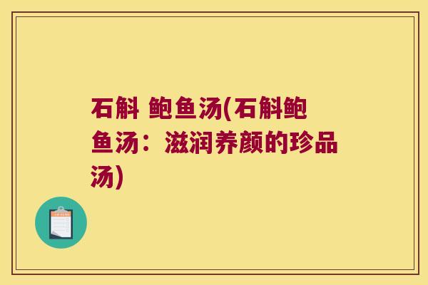 石斛 鲍鱼汤(石斛鲍鱼汤：滋润养颜的珍品汤)