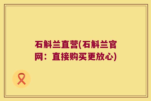 石斛兰直营(石斛兰官网：直接购买更放心)