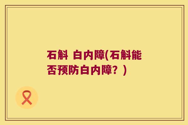 石斛 白内障(石斛能否白内障？)