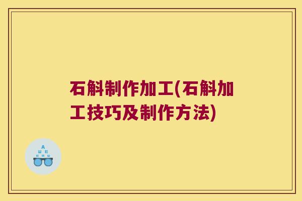 石斛制作加工(石斛加工技巧及制作方法)