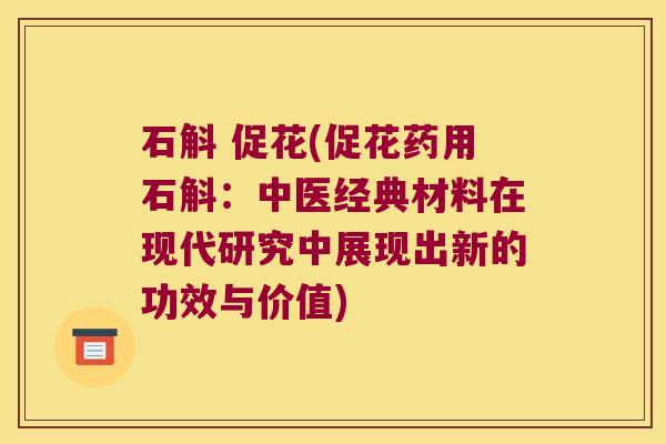 石斛 促花(促花药用石斛：中医经典材料在现代研究中展现出新的功效与价值)
