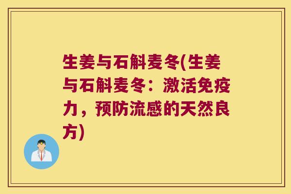 生姜与石斛麦冬(生姜与石斛麦冬：激活免疫力，预防流感的天然良方)