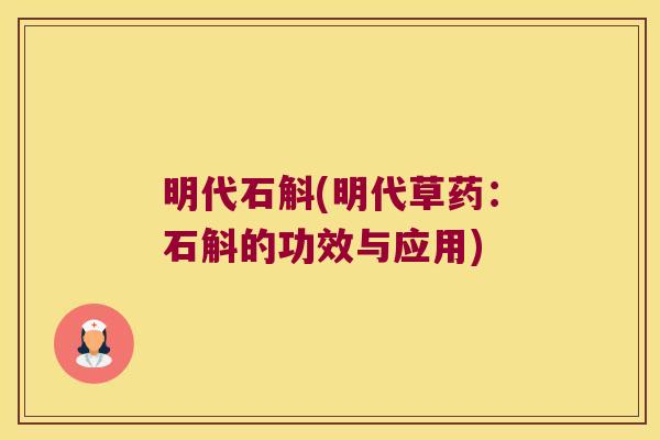 明代石斛(明代草药：石斛的功效与应用)